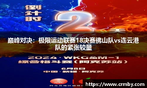 巅峰对决：极限运动联赛18决赛佛山队vs连云港队的紧张较量