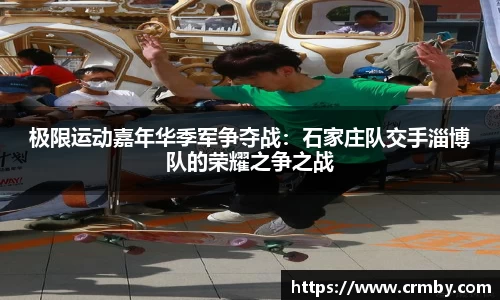 极限运动嘉年华季军争夺战：石家庄队交手淄博队的荣耀之争之战