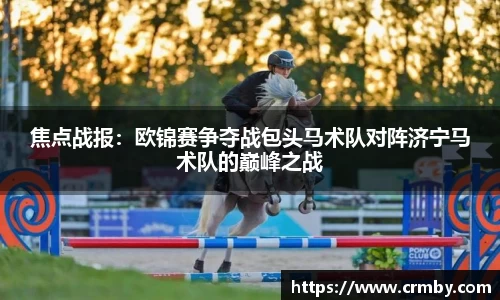 焦点战报：欧锦赛争夺战包头马术队对阵济宁马术队的巅峰之战